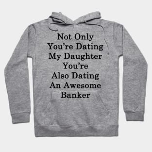 Not Only You're Dating My Daughter You're Also Dating An Awesome Banker Hoodie